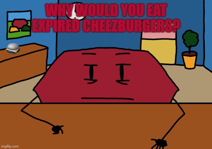 Hexagon | WHY WOULD YOU EAT EXPIRED CHEEZBURGERS? | image tagged in hexagon | made w/ Imgflip meme maker