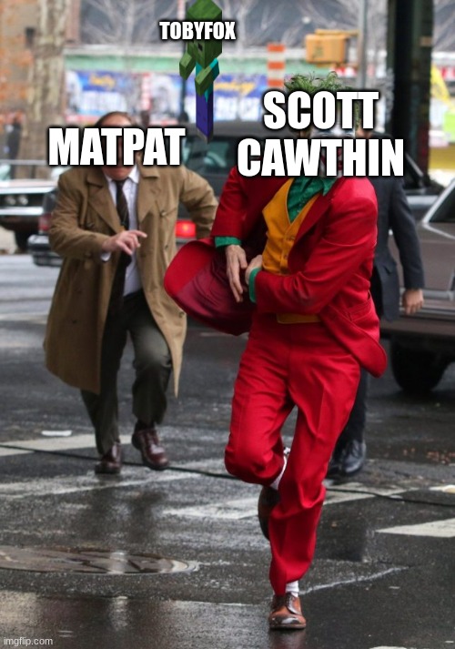 Joker chased by security | TOBYFOX; MATPAT; SCOTT CAWTHIN | image tagged in joker chased by security | made w/ Imgflip meme maker