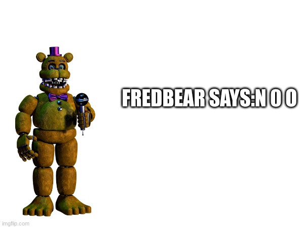 FREDBEAR SAYS:N 0 O | made w/ Imgflip meme maker