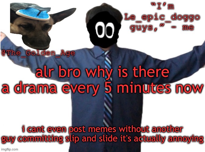 can yall please not reset character for one second | alr bro why is there a drama every 5 minutes now; i cant even post memes without another guy committing slip and slide it's actually annoying | image tagged in delted's slippa dawg temp thanks behapp | made w/ Imgflip meme maker