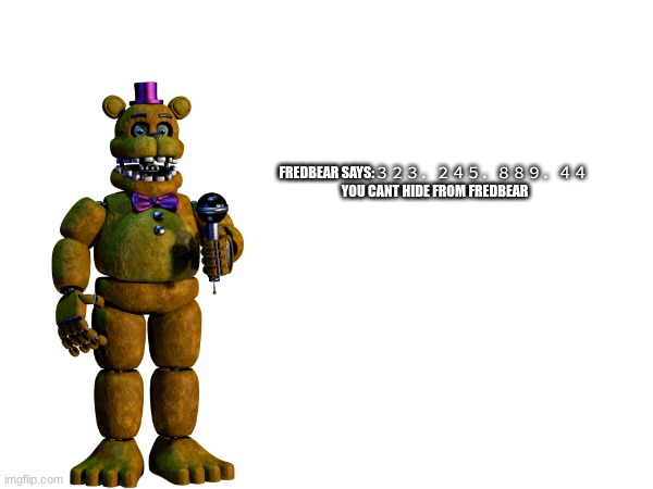 FREDBEAR KNOWS EVERYTHING LOOK OUT YOU WINDOWS | FREDBEAR SAYS:３２３．２４５．８８９．４４ 
YOU CANT HIDE FROM FREDBEAR | image tagged in memes,fnaf,five nights at freddys,five nights at freddy's,fnaf 4 | made w/ Imgflip meme maker