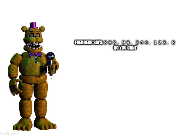 FREDBEAR SAYS:３８８．９９．２４４．１２３．８
NO YOU CANT | made w/ Imgflip meme maker