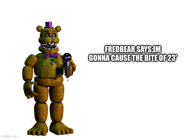 FREDBEAR SAYS:IM GONNA CAUSE THE BITE OF 23' | made w/ Imgflip meme maker