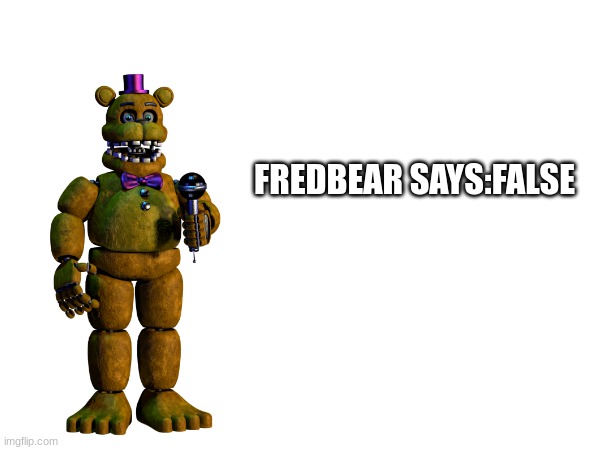 FREDBEAR SAYS:FALSE | made w/ Imgflip meme maker