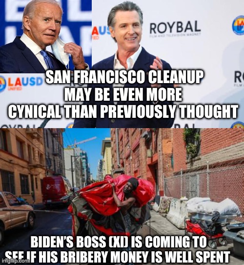 Democrat President cleans up for his Boss Xi | SAN FRANCISCO CLEANUP MAY BE EVEN MORE CYNICAL THAN PREVIOUSLY THOUGHT; BIDEN’S BOSS (XI) IS COMING TO SEE IF HIS BRIBERY MONEY IS WELL SPENT | image tagged in biden | made w/ Imgflip meme maker
