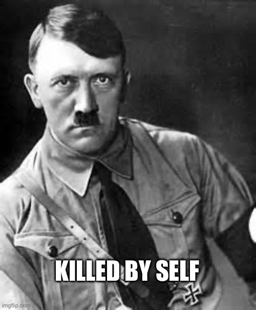 Adolf Hitler | KILLED BY SELF | image tagged in adolf hitler | made w/ Imgflip meme maker