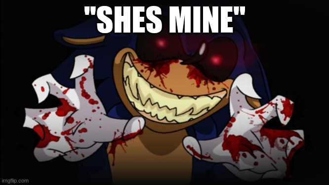 Sonic.EXE | ''SHES MINE'' | image tagged in sonic exe | made w/ Imgflip meme maker