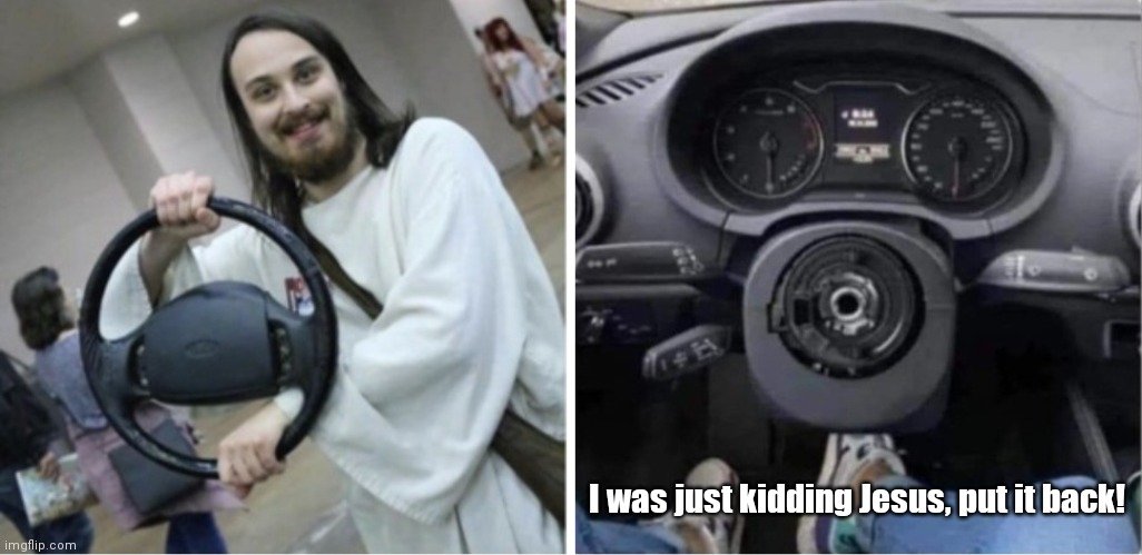 Jesus takes the wheel | I was just kidding Jesus, put it back! | image tagged in funny | made w/ Imgflip meme maker