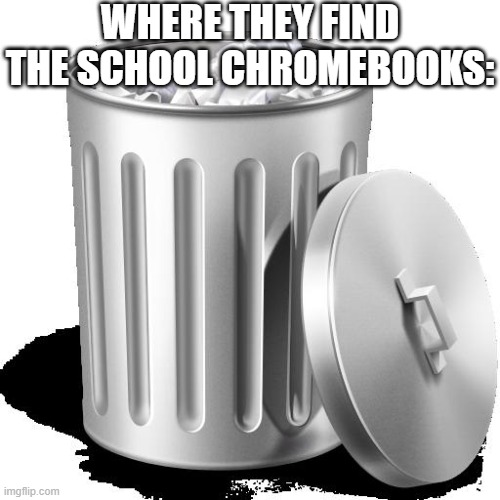 "I saw" | WHERE THEY FIND THE SCHOOL CHROMEBOOKS: | image tagged in trash can full,school,school meme,school memes,funny,funny memes | made w/ Imgflip meme maker