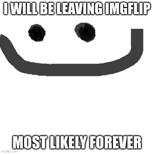 hmm.jpg | I WILL BE LEAVING IMGFLIP; MOST LIKELY FOREVER | image tagged in hmm jpg | made w/ Imgflip meme maker