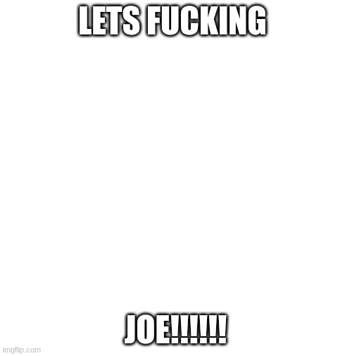 Biden Lets Go | LETS FUCKING JOE!!!!!! | image tagged in biden lets go | made w/ Imgflip meme maker