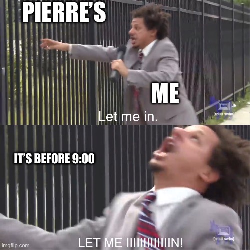 let me in | PIERRE’S; ME; IT’S BEFORE 9:00 | image tagged in let me in,so true | made w/ Imgflip meme maker