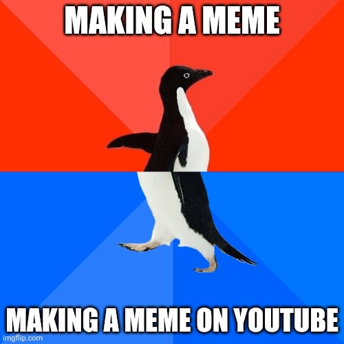 Socially awkward ausgsush | MAKING A MEME; MAKING A MEME ON YOUTUBE | image tagged in memes,socially awesome awkward penguin | made w/ Imgflip meme maker
