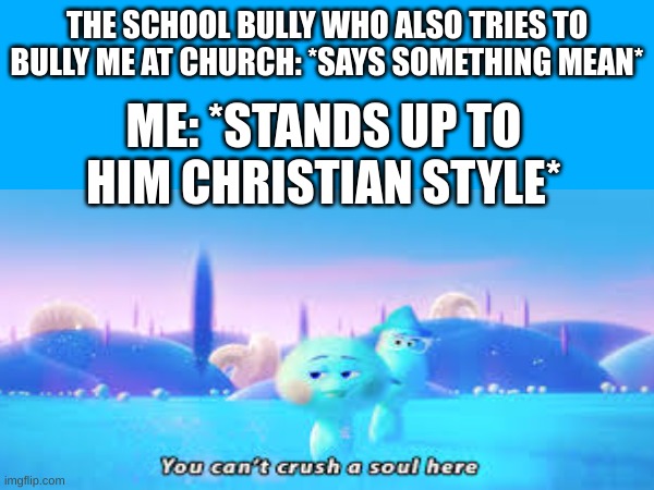 You can't crush a soul at church, BRYSON! | THE SCHOOL BULLY WHO ALSO TRIES TO BULLY ME AT CHURCH: *SAYS SOMETHING MEAN*; ME: *STANDS UP TO HIM CHRISTIAN STYLE* | made w/ Imgflip meme maker