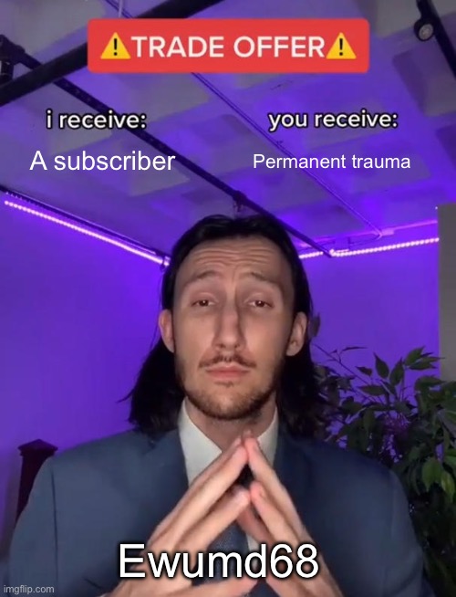 Trade Offer | A subscriber; Permanent trauma; Ewumd68 | image tagged in trade offer | made w/ Imgflip meme maker