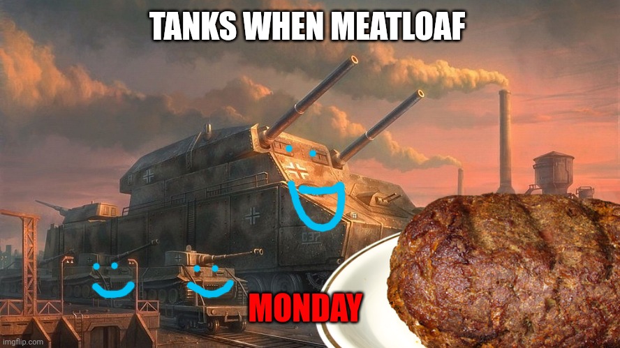 Meatloaf Monday | TANKS WHEN MEATLOAF; MONDAY | image tagged in meatloaf,monday,tanks | made w/ Imgflip meme maker