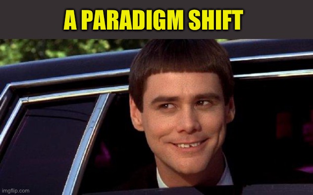 dumb and dumber | A PARADIGM SHIFT | image tagged in dumb and dumber | made w/ Imgflip meme maker