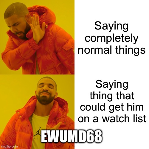 Drake Hotline Bling | Saying completely normal things; Saying thing that could get him on a watch list; EWUMD68 | image tagged in memes,drake hotline bling | made w/ Imgflip meme maker