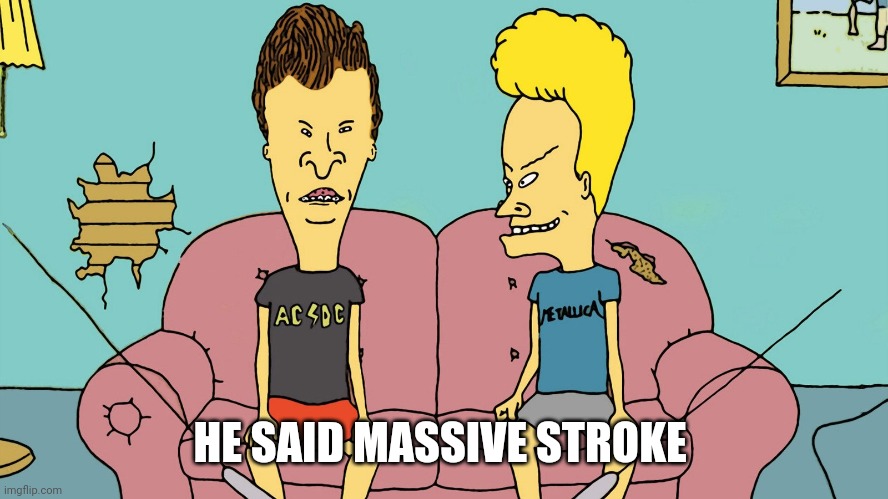 Bevis and Butthead | HE SAID MASSIVE STROKE | image tagged in bevis and butthead | made w/ Imgflip meme maker