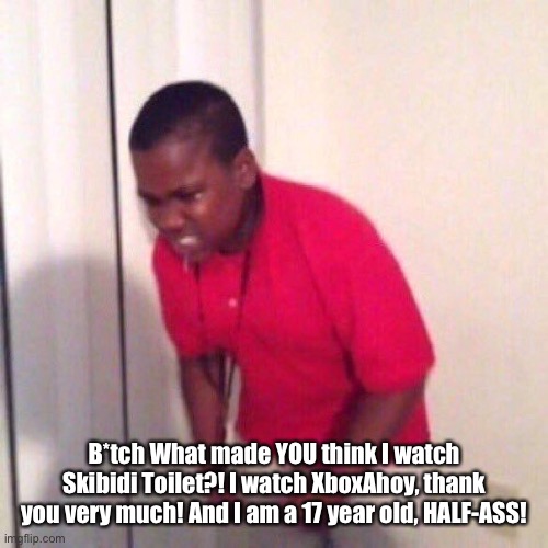 angry black kid | B*tch What made YOU think I watch Skibidi Toilet?! I watch XboxAhoy, thank you very much! And I am a 17 year old, HALF-ASS! | image tagged in angry black kid | made w/ Imgflip meme maker