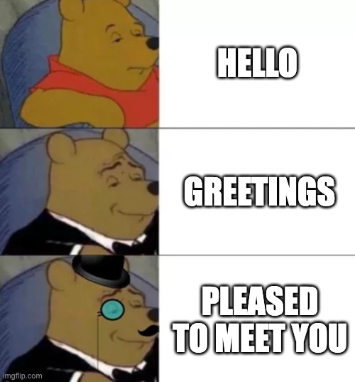 Fancy pooh | HELLO; GREETINGS; PLEASED TO MEET YOU | image tagged in fancy pooh | made w/ Imgflip meme maker