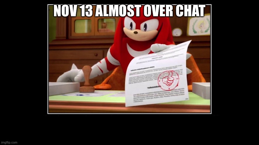 Knuckles Approve Meme | NOV 13 ALMOST OVER CHAT | image tagged in knuckles approve meme | made w/ Imgflip meme maker