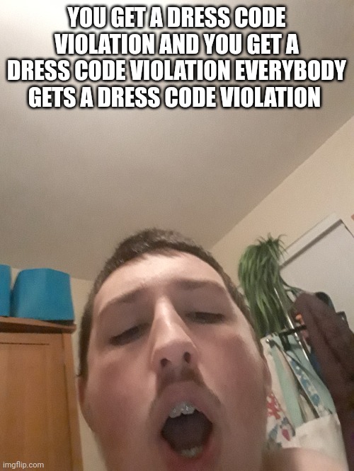 YOU GET A DRESS CODE VIOLATION AND YOU GET A DRESS CODE VIOLATION EVERYBODY GETS A DRESS CODE VIOLATION | made w/ Imgflip meme maker