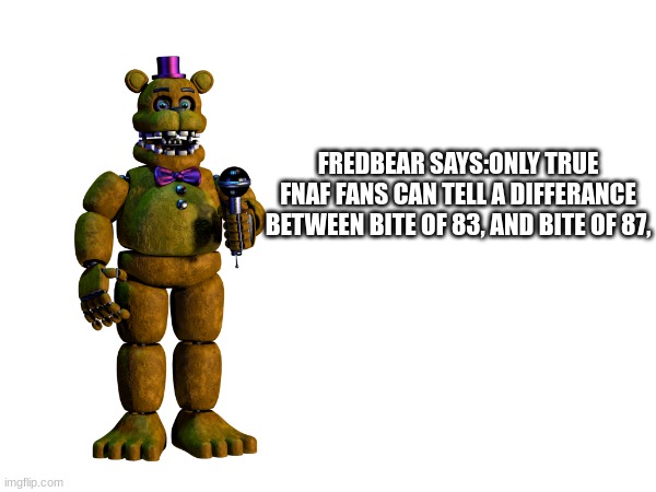 tell in comments | FREDBEAR SAYS:ONLY TRUE FNAF FANS CAN TELL A DIFFERANCE BETWEEN BITE OF 83, AND BITE OF 87, | image tagged in fnaf,memes,fnaf games,fnaf lore,lol | made w/ Imgflip meme maker