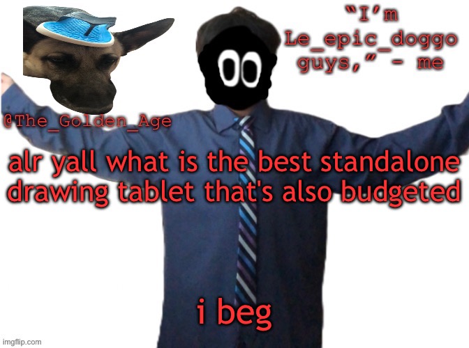 delted's slippa dawg temp (thanks Behapp) | alr yall what is the best standalone drawing tablet that's also budgeted; i beg | image tagged in delted's slippa dawg temp thanks behapp | made w/ Imgflip meme maker
