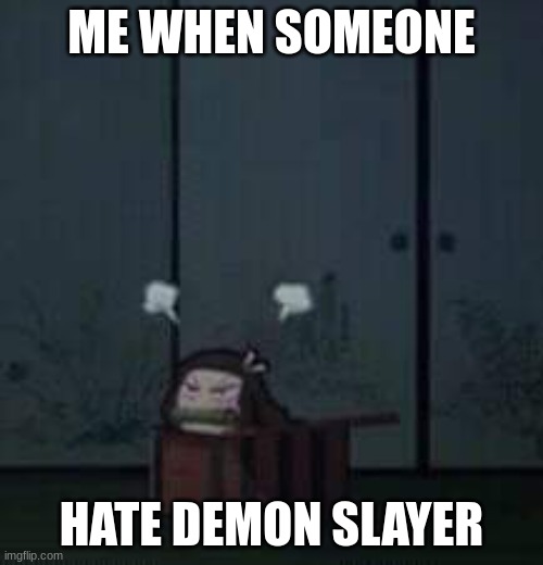 Demon Slayer Nezuko | ME WHEN SOMEONE; HATE DEMON SLAYER | image tagged in demon slayer nezuko | made w/ Imgflip meme maker
