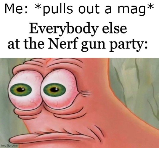 I mean, it's guns, right? | Me: *pulls out a mag*; Everybody else at the Nerf gun party: | image tagged in patrick staring meme | made w/ Imgflip meme maker