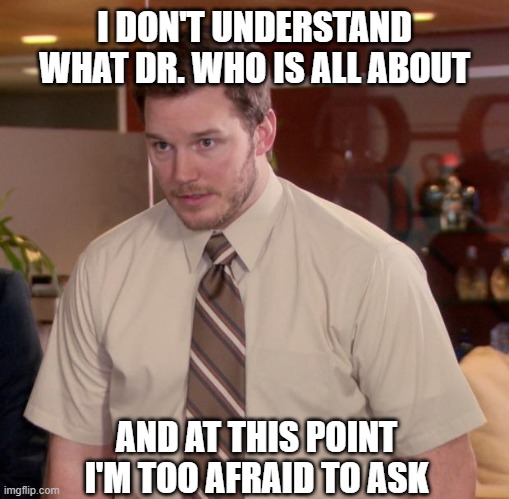 Afraid To Ask Andy | I DON'T UNDERSTAND WHAT DR. WHO IS ALL ABOUT; AND AT THIS POINT I'M TOO AFRAID TO ASK | image tagged in memes,afraid to ask andy,AdviceAnimals | made w/ Imgflip meme maker