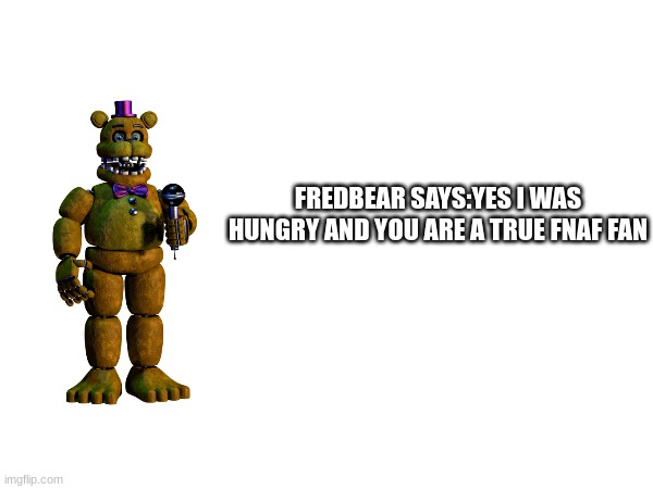 FREDBEAR SAYS:YES I WAS HUNGRY AND YOU ARE A TRUE FNAF FAN | made w/ Imgflip meme maker