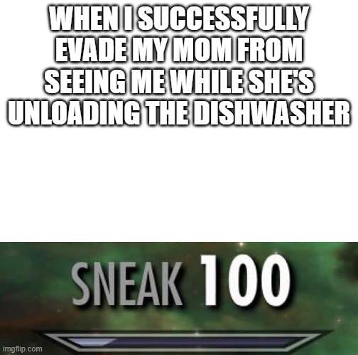 So sneaky | WHEN I SUCCESSFULLY EVADE MY MOM FROM SEEING ME WHILE SHE'S UNLOADING THE DISHWASHER | image tagged in sneak 100 | made w/ Imgflip meme maker