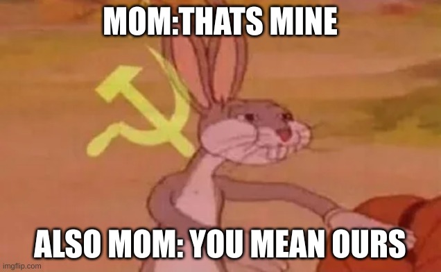 Bugs bunny communist | MOM:THATS MINE; ALSO MOM: YOU MEAN OURS | image tagged in bugs bunny communist | made w/ Imgflip meme maker