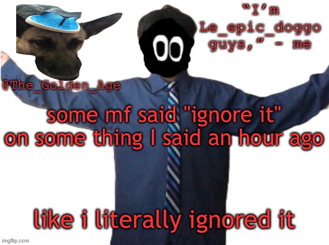 delted's slippa dawg temp (thanks Behapp) | some mf said "ignore it" on some thing I said an hour ago; like i literally ignored it | image tagged in delted's slippa dawg temp thanks behapp | made w/ Imgflip meme maker