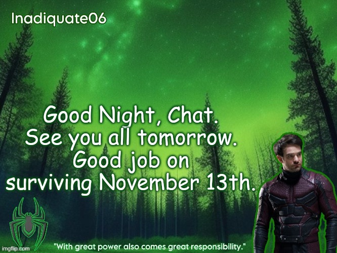 TwentyOneBanditos's Inadequate06 Announcement template | Good Night, Chat. See you all tomorrow.
Good job on surviving November 13th. | image tagged in twentyonebanditos's inadequate06 announcement template | made w/ Imgflip meme maker