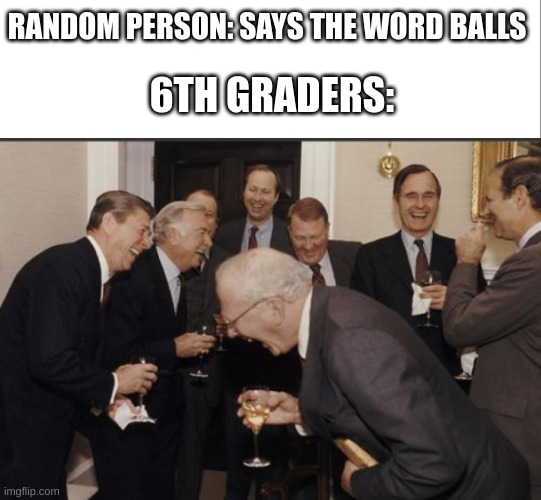 true tho | RANDOM PERSON: SAYS THE WORD BALLS; 6TH GRADERS: | image tagged in memes,laughing men in suits | made w/ Imgflip meme maker