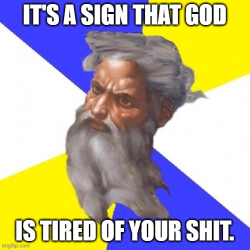 Advice God Meme | IT'S A SIGN THAT GOD IS TIRED OF YOUR SHIT. | image tagged in memes,advice god | made w/ Imgflip meme maker