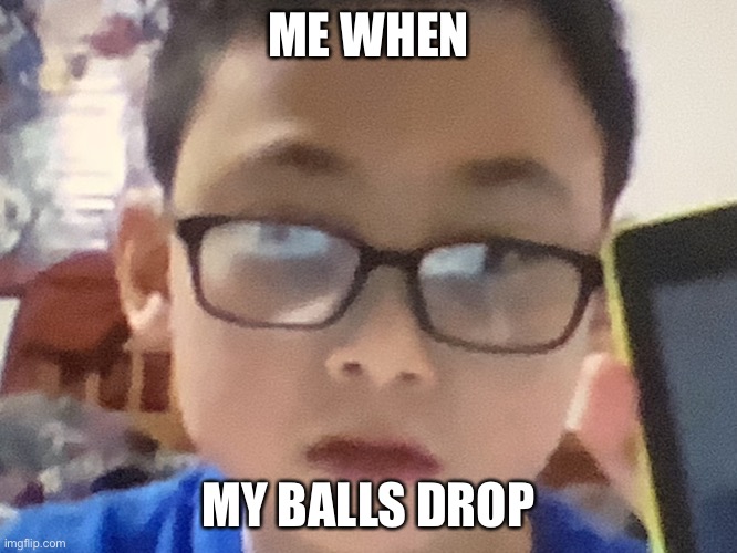 ME WHEN; MY BALLS DROP | image tagged in suprised brody | made w/ Imgflip meme maker