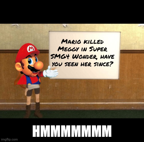 Uh oh... | Mario killed Meggy in Super SMG4 Wonder, have you seen her since? HMMMMMMM | image tagged in smg4s meggy pointing at board | made w/ Imgflip meme maker