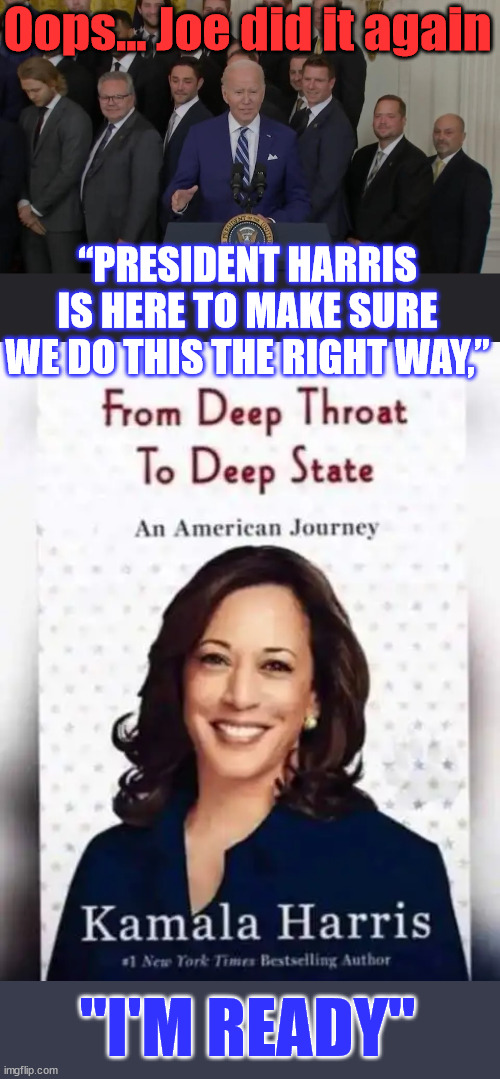 "President Harris" chomping at the bit... | Oops... Joe did it again; “PRESIDENT HARRIS IS HERE TO MAKE SURE WE DO THIS THE RIGHT WAY,”; "I'M READY" | image tagged in dementia,joe biden,here we go again | made w/ Imgflip meme maker