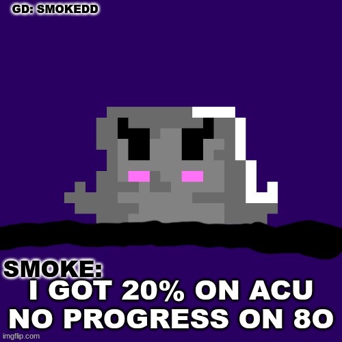 first extreme? | I GOT 20% ON ACU
NO PROGRESS ON 8O | image tagged in smoke announcement thing | made w/ Imgflip meme maker