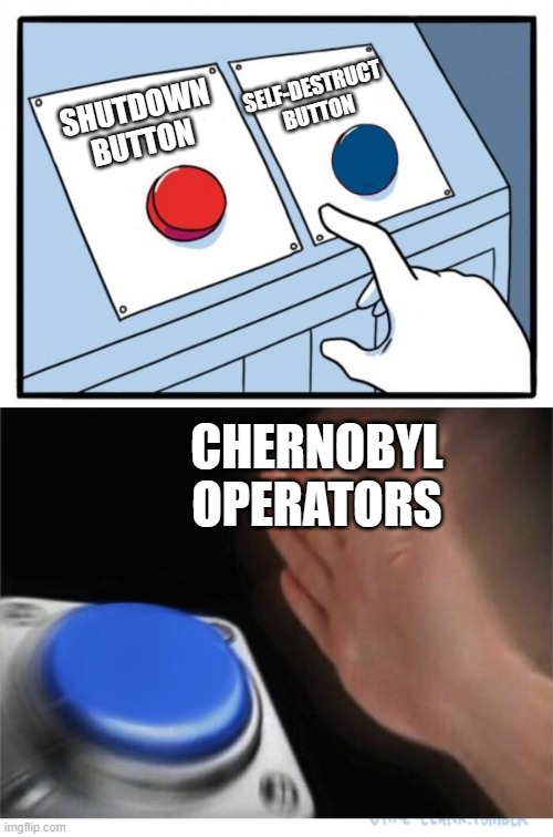 beeg radioactive boom | SELF-DESTRUCT BUTTON; SHUTDOWN BUTTON; CHERNOBYL OPERATORS | image tagged in two buttons 1 blue | made w/ Imgflip meme maker