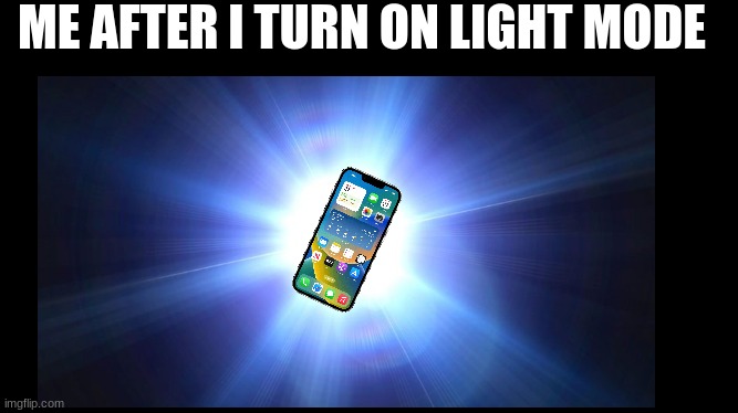 true tho | ME AFTER I TURN ON LIGHT MODE | image tagged in light mode,phone,too bright,funny,memes,true | made w/ Imgflip meme maker