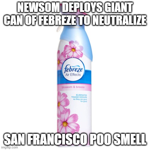 Shitsville and newsom | NEWSOM DEPLOYS GIANT CAN OF FEBREZE TO NEUTRALIZE; SAN FRANCISCO POO SMELL | image tagged in febreze,california,democrats,poop | made w/ Imgflip meme maker