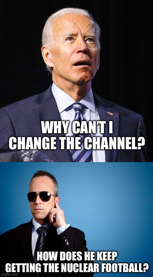 Stupid is as stupid does. | WHY CAN’T I CHANGE THE CHANNEL? HOW DOES HE KEEP GETTING THE NUCLEAR FOOTBALL? | image tagged in joe biden,secret service,funny memes,politics,nuclear war,stupid liberals | made w/ Imgflip meme maker