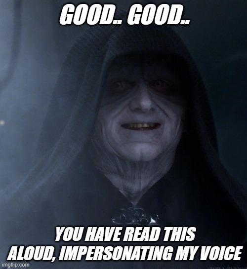 Palpatine | GOOD.. GOOD.. YOU HAVE READ THIS ALOUD, IMPERSONATING MY VOICE | image tagged in palpatine | made w/ Imgflip meme maker