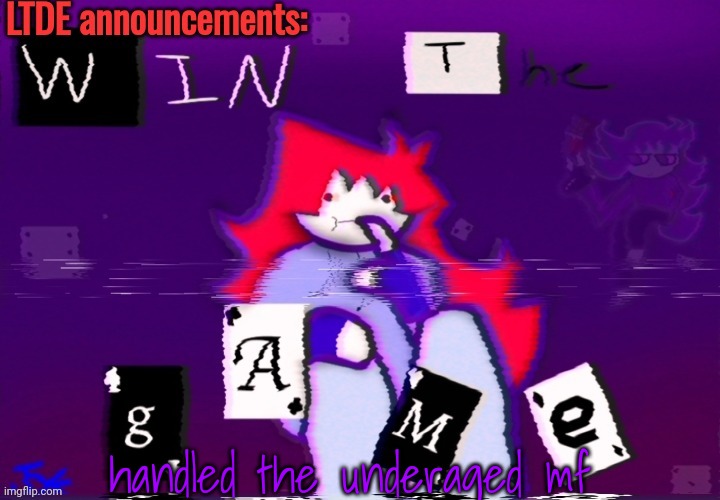 LTDE announcement | handled the underaged mf | image tagged in ltde announcement | made w/ Imgflip meme maker