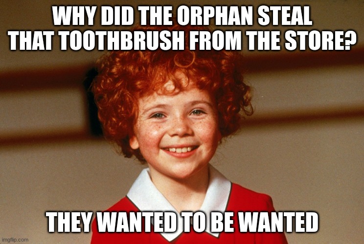 oof | WHY DID THE ORPHAN STEAL THAT TOOTHBRUSH FROM THE STORE? THEY WANTED TO BE WANTED | image tagged in little orphan annie | made w/ Imgflip meme maker